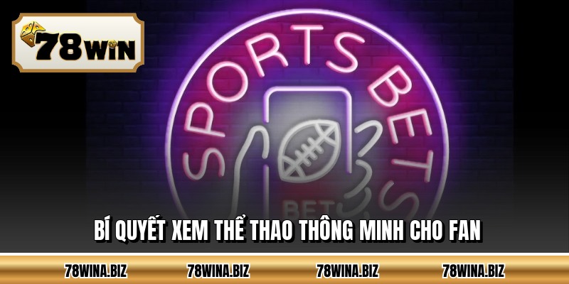 Bí quyết xem thể thao thông minh cho fan