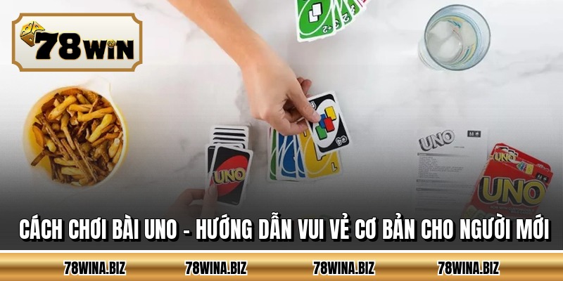 Cách Chơi Bài Uno - Hướng Dẫn Vui Vẻ Cơ Bản Cho Người Mới