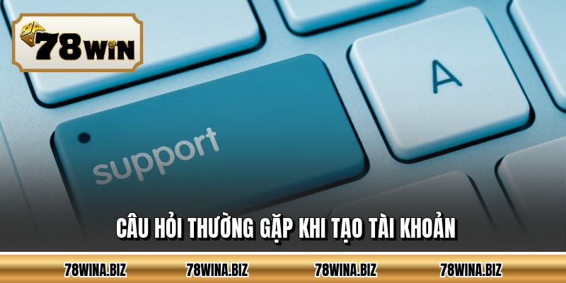 Câu hỏi thường gặp khi tạo tài khoản