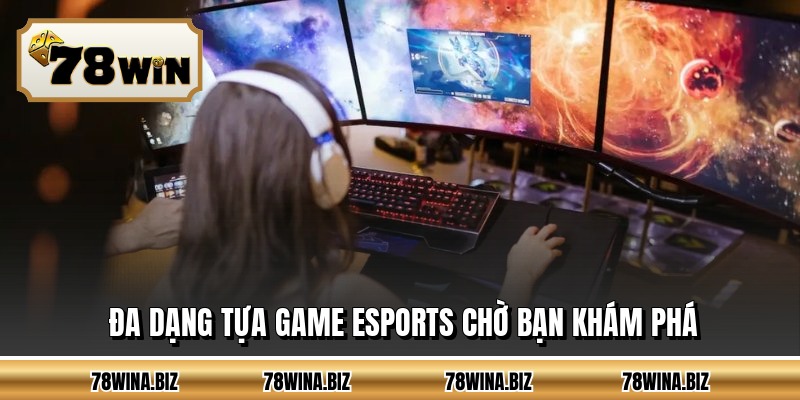 Đa dạng tựa game esports chờ bạn khám phá