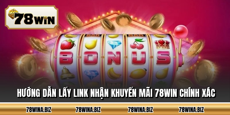 Hướng dẫn lấy link nhận khuyến mãi 78WIN chính xác