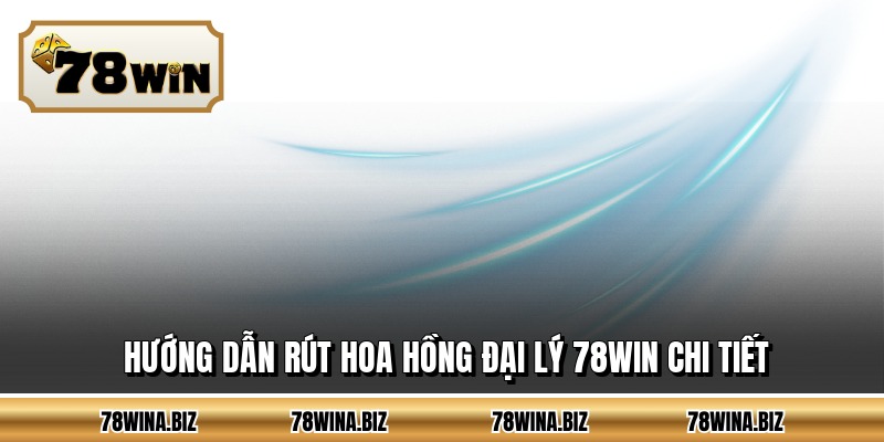 Hướng dẫn rút hoa hồng đại lý 78WIN chi tiết