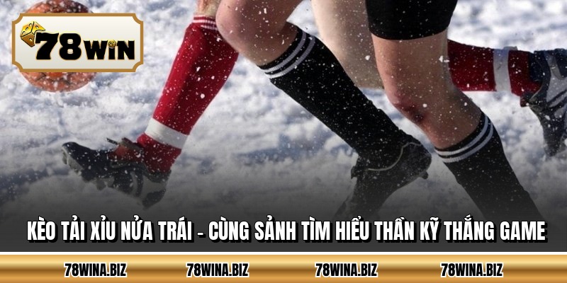 Kèo Tải Xỉu Nửa Trái - Cùng Sảnh Tìm Hiểu Thần Kỹ Thắng Game