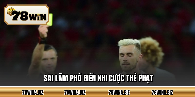 Sai lầm phổ biến khi cược thẻ phạt