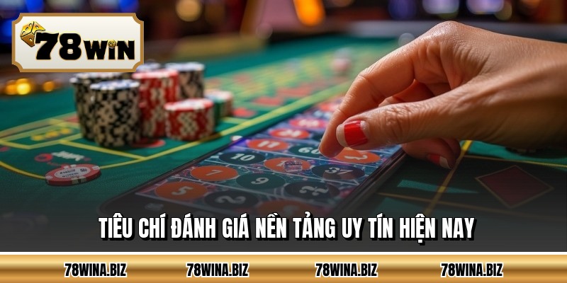 Tiêu chí đánh giá nền tảng uy tín hiện nay