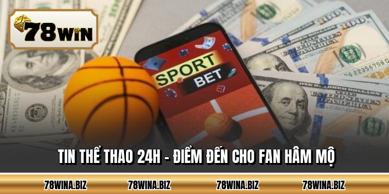 Tin Thể Thao 24h - Điểm Đến Cho Fan Hâm Mộ