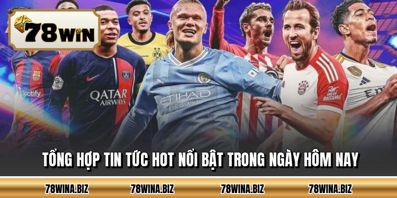 Tổng hợp tin tức hot nổi bật trong ngày hôm nay