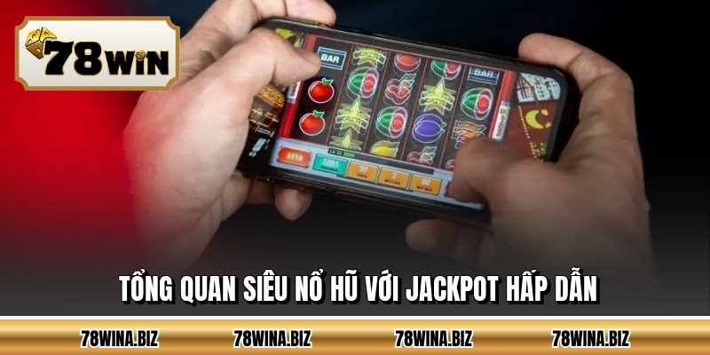 Tổng quan siêu nổ hũ với jackpot hấp dẫn